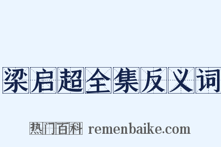 梁启超全集反义词是什么意思的图片
